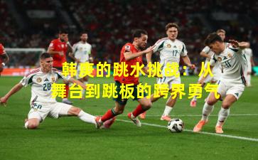  韩庚的跳水挑战：从舞台到跳板的跨界勇气