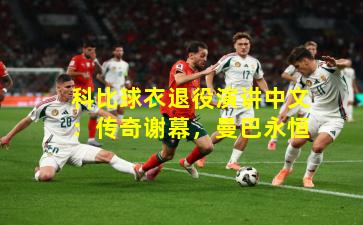 科比球衣退役演讲中文：传奇谢幕，曼巴永恒