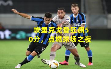  埃里克戈登狂飙50分，点燃球场之夜
