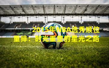 2015年NBA选秀顺位重排:时光重塑的星光之路