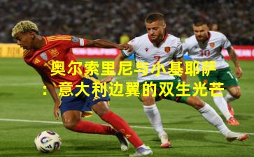 奥尔索里尼与小基耶萨:意大利边翼的双生光芒