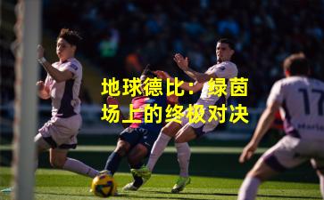 地球德比:绿茵场上的终极对决