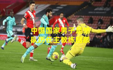 中国国家男子足球队历任主教练回顾