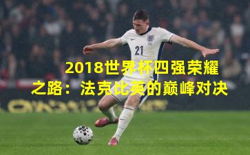 2018世界杯四强荣耀之路:法克比英的巅峰对决