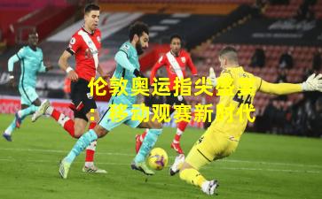 伦敦奥运指尖盛宴：移动观赛新时代